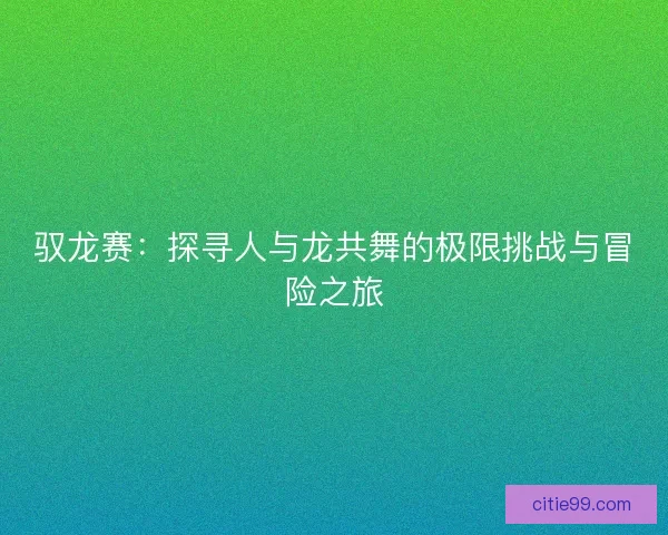 驭龙赛：探寻人与龙共舞的极限挑战与冒险之旅