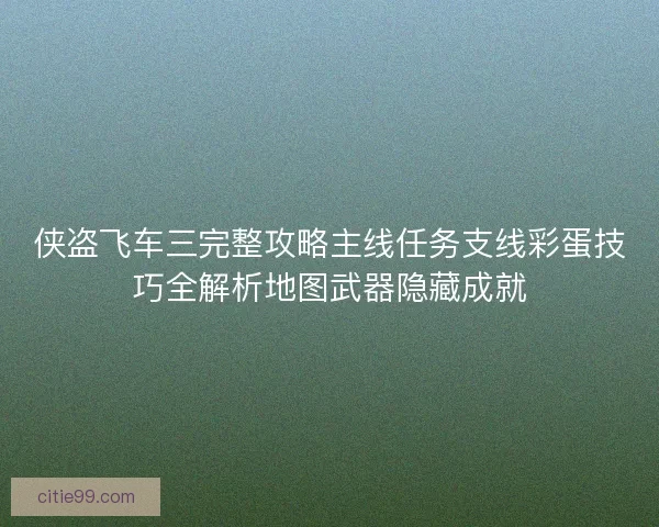 侠盗飞车三完整攻略主线任务支线彩蛋技巧全解析地图武器隐藏成就