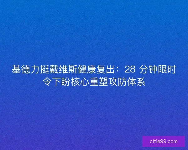 基德力挺戴维斯健康复出：28 分钟限时令下盼核心重塑攻防体系
